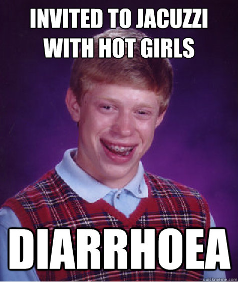 Invited to jacuzzi with hot girls Diarrhoea  Bad Luck Brian