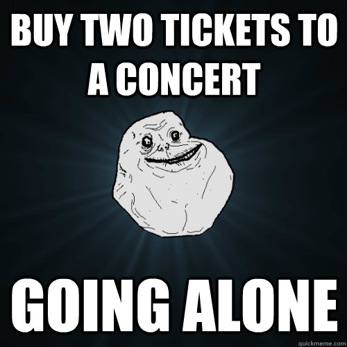 Buy two tickets to a concert going alone - Buy two tickets to a concert going alone  Forever Alone