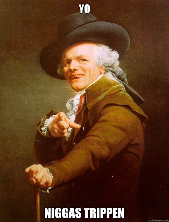 yo niggas trippen  Joseph Ducreux