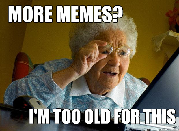 MORE MEMES? I'M TOO OLD FOR THIS  Grandma finds the Internet