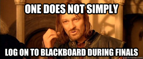 One does not simply log on to blackboard during finals  One Does Not Simply