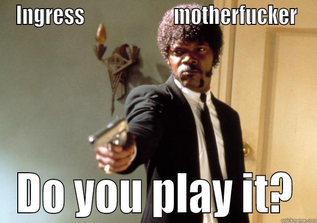 INGRESS                       MOTHERFUCKER DO YOU PLAY IT? Samuel L Jackson