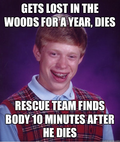 Gets lost in the woods for a year, dies rescue team finds body 10 minutes after he dies  Bad Luck Brian