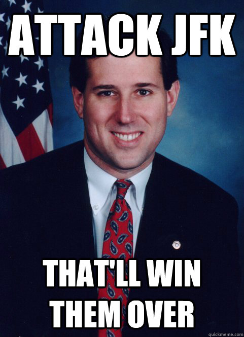 attack Jfk that'll win them over  Scumbag Santorum