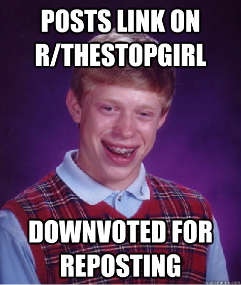 posts link on r/thestopgirl downvoted for reposting  Bad Luck Brian