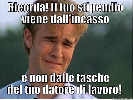 RICORDA! IL TUO STIPENDIO VIENE DALL'INCASSO E NON DALLE TASCHE DEL TUO DATORE DI LAVORO!  1990s Problems