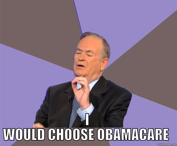  I WOULD CHOOSE OBAMACARE  Bill O Reilly