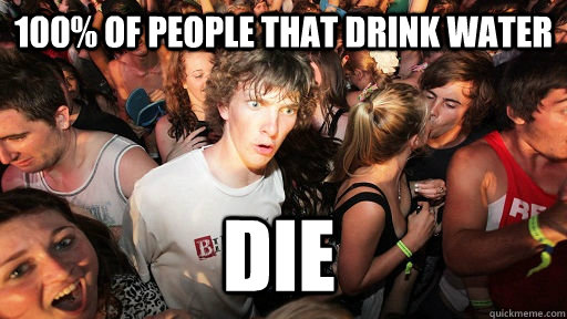 100% of people that drink water die  Sudden Clarity Clarence