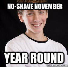 No-shave November year round  High School Freshman