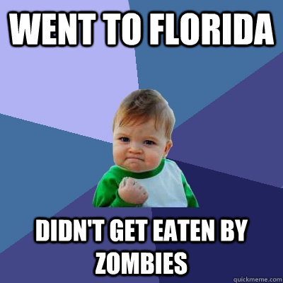 Went to Florida Didn't get eaten by zombies  Success Kid