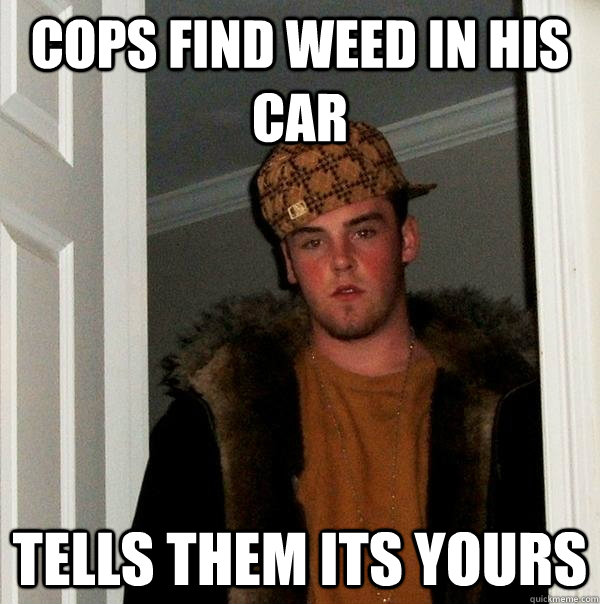 cops find weed in his car tells them its yours  Scumbag Steve