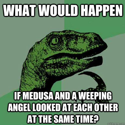 What would happen if Medusa and a weeping angel looked at each other at the same time? - What would happen if Medusa and a weeping angel looked at each other at the same time?  Philosoraptor