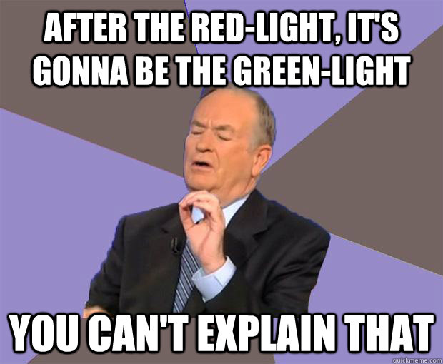 after the red-light, it's gonna be the green-light you can't explain that  Bill O Reilly