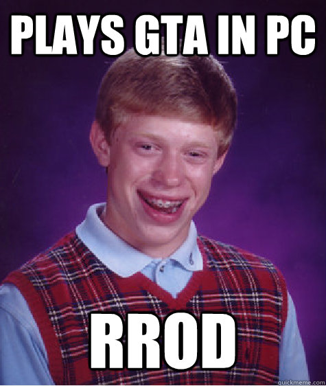 Plays GTA in PC rrod  Bad Luck Brian