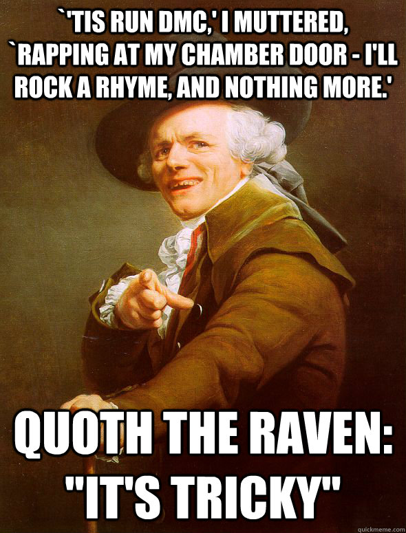 `'Tis Run DMC,' I muttered, `rapping at my chamber door - I'll rock a rhyme, and nothing more.' Quoth the raven: 