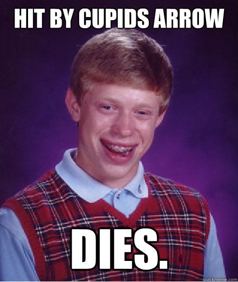 Hit by cupids arrow Dies.  Bad Luck Brian