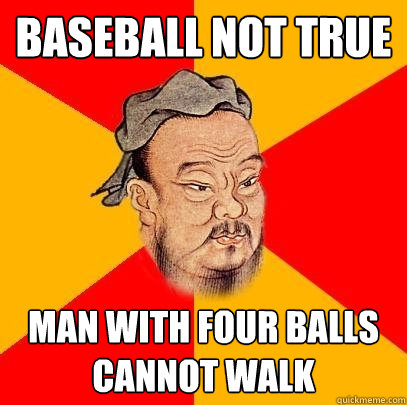 Baseball not true man with four balls cannot walk - Baseball not true man with four balls cannot walk  Confucius says