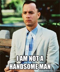  I am not a handsome man   Forrest Gump