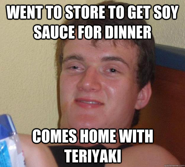 went to store to get soy sauce for dinner comes home with teriyaki  10 Guy