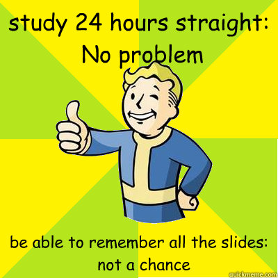 study 24 hours straight:
 No problem be able to remember all the slides:
  not a chance  Fallout new vegas