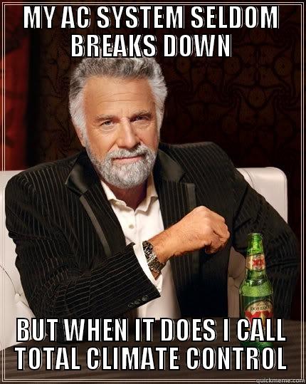 BUT WHEN IT DOES - MY AC SYSTEM SELDOM BREAKS DOWN BUT WHEN IT DOES I CALL TOTAL CLIMATE CONTROL The Most Interesting Man In The World