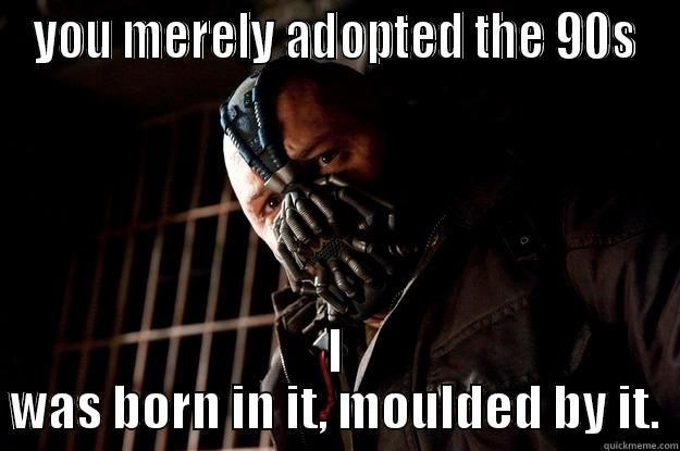 90s babies - YOU MERELY ADOPTED THE 90S I WAS BORN IN IT, MOULDED BY IT. Angry Bane