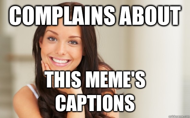 Complains about this meme's captions  Good Girl Gina