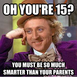 Oh you're 15? You must be so much smarter than your parents  Condescending Wonka