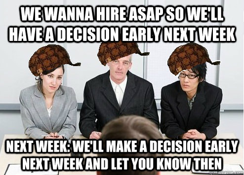 we wanna hire asap so we'll have a decision early next week next week: we'll make a decision early next week and let you know then  Scumbag Employer