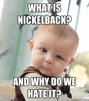 What is Nickelback? And why do we hate it?  skeptical baby