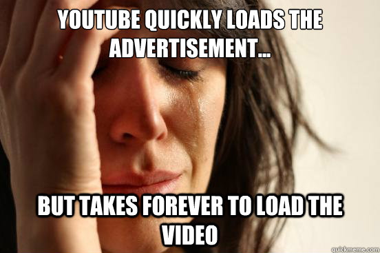 Youtube quickly loads the advertisement... But takes forever to load the video - Youtube quickly loads the advertisement... But takes forever to load the video  First World Problems