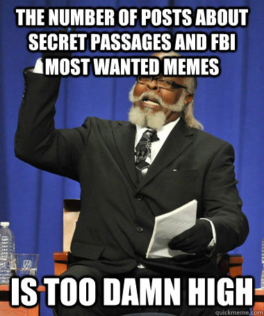 The number of posts about secret passages and FBI most wanted MEMEs is too damn high - The number of posts about secret passages and FBI most wanted MEMEs is too damn high  The Rent Is Too Damn High