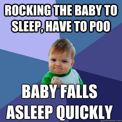 Rocking the baby to sleep, have to poo Baby falls asleep quickly  Success Kid