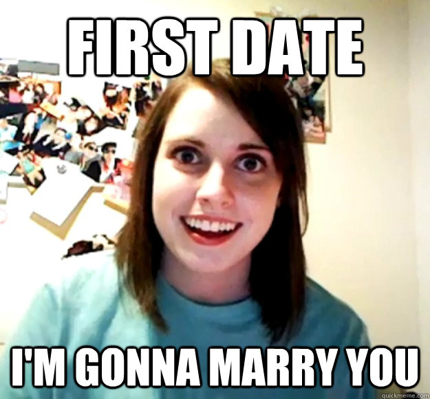 First Date I'm gonna marry you  Overly Attached Girlfriend