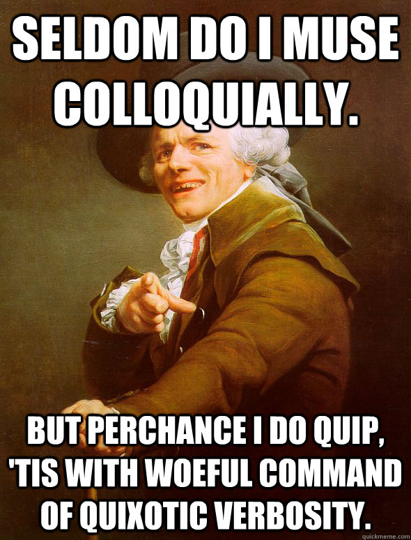 Seldom do i muse colloquially. But perchance I do quip, 'tis with woeful command of quixotic verbosity.  Joseph Ducreux