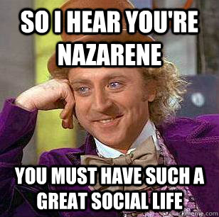 So I hear you're nazarene you must have such a great social life  Condescending Wonka