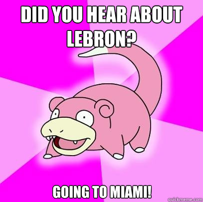 Did you hear about Lebron? going to miami!  Slowpoke