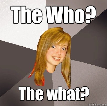 The Who? The what?  Musically Oblivious 8th Grader