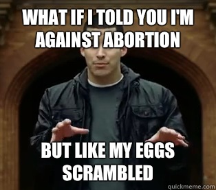 What if I told you I'm against abortion But like my eggs scrambled  - What if I told you I'm against abortion But like my eggs scrambled   Scumbag Jefferson Bethke