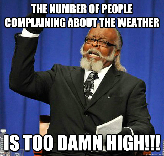 The number of people complaining about the weather Is too damn high!!!  Jimmy McMillan