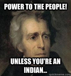 Power to the people! Unless you're an Indian...   Andrew Jackson Assimilation Policy