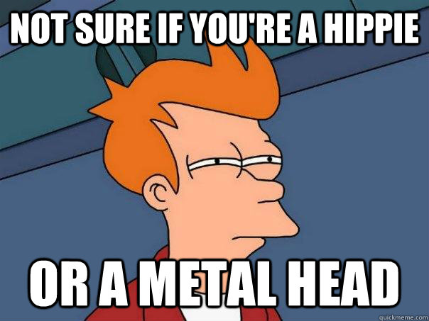 Not sure if you're a hippie Or a metal head  Futurama Fry