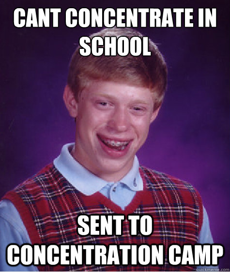 cant concentrate in school  sent to concentration camp  Bad Luck Brian