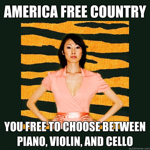 America free country You free to choose between Piano, Violin, and Cello  Tiger Mom