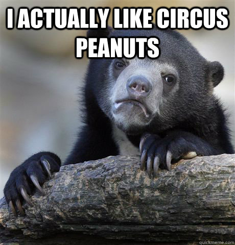 I actually like circus peanuts   - I actually like circus peanuts    Confession Bear