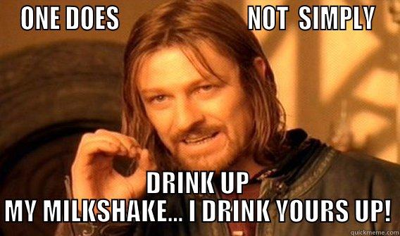 ONE DOES                           NOT  SIMPLY DRINK UP MY MILKSHAKE... I DRINK YOURS UP! One Does Not Simply