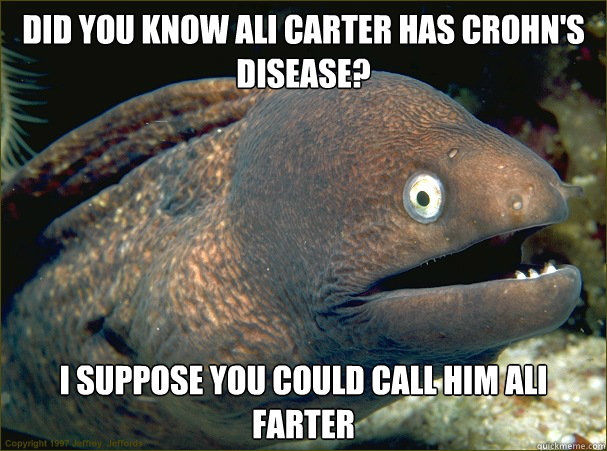 did you know ali carter has crohn's disease? i suppose you could call him ali farter  Bad Joke Eel