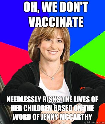 Oh, we don't vaccinate Needlessly risks the lives of her children based on the word of Jenny McCarthy  Sheltering Suburban Mom