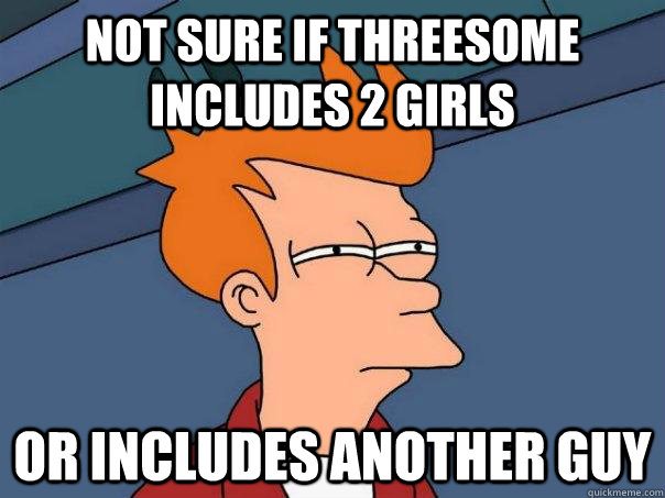 not sure if threesome includes 2 girls or includes another guy  Futurama Fry