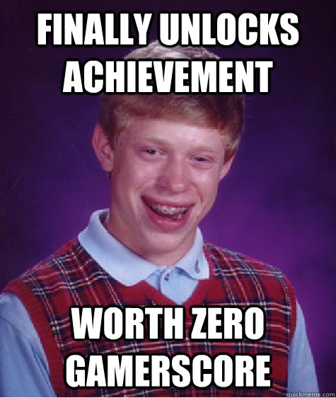 Finally Unlocks achievement worth zero gamerscore  Bad Luck Brian